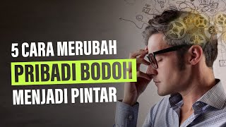 5 Cara Merubah Pribadi yang BODOH Menjadi PINTAR Pengembangan Diri [upl. by Alli]