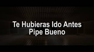 Te Hubieras Ido Antes Letra  Pipe Bueno [upl. by Enelhtak]